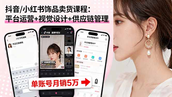 抖音/小红书饰品卖货课程:平台运营+视觉设计+供应链管理,单账号月销5万-爱搞米