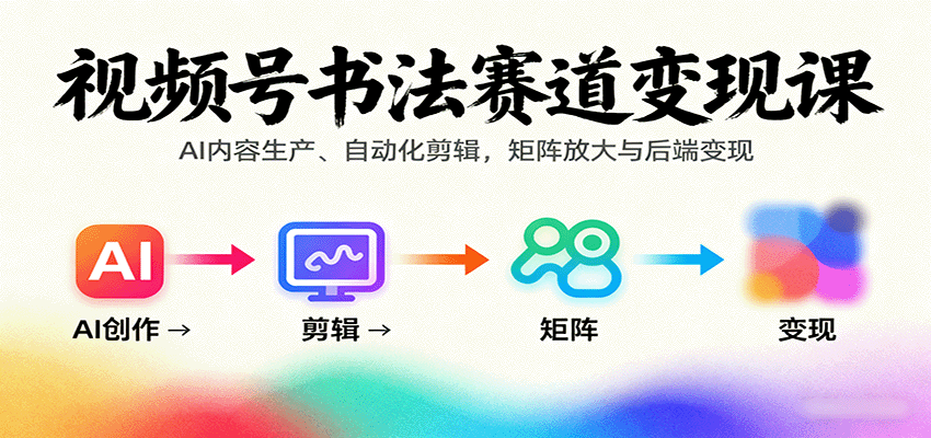 视频号书法赛道变现课:AI内容生产、自动化剪辑,矩阵放大与后端变现-爱搞米