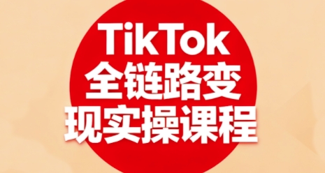 TikTok全链路变现实操课程,全方位助力学员掌握TK变现技能-爱搞米