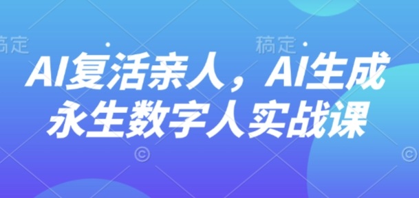 AI“复活”亲人,AI生成永生数字人实战课-爱搞米