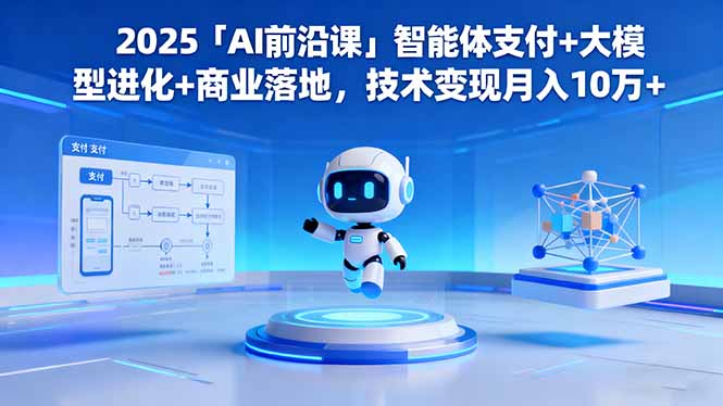 2025「AI前沿课」智能体支付+大模型进化+商业落地,技术变现月入10万+-爱搞米