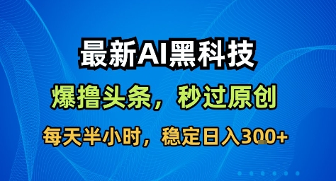 最新AI黑科技撸头条收益软件,无需指令,原创度直接拉满,每日稳定收益3张【揭秘】-爱搞米