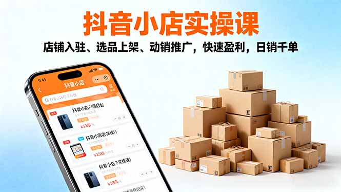 2025抖音小店实操课,店铺入驻、选品上架、动销推广,快速盈利,日销千单-爱搞米