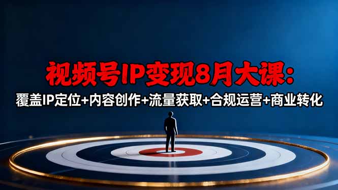 视频号IP变现8月大课，覆盖IP定位+内容创作+流量获取+合规运营+商业转化-爱搞米