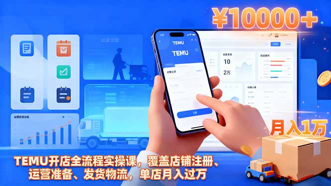 TEMU开店全流程实操课,覆盖店铺注册、运营准备、发货物流,单店月入过万-爱搞米