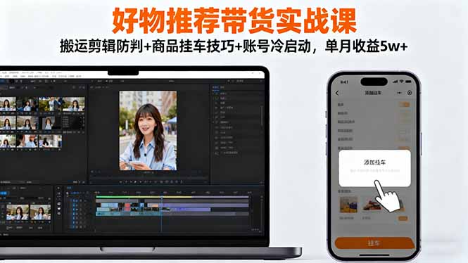 好物推荐带货实战课：搬运剪辑防判+商品挂车技巧+账号冷启动，单月收益5w+-爱搞米