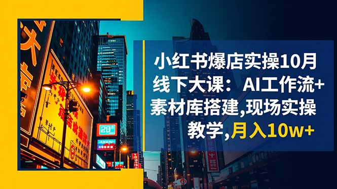 小红书爆店实操10月线下大课：AI工作流+素材库搭建,现场实操教学,月入10w+-爱搞米