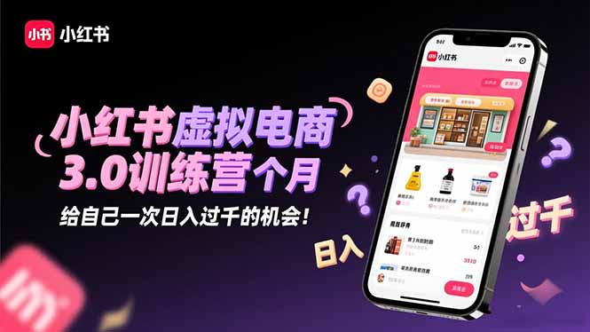 小红书虚拟电商3.0训练营：2025最后1个月，给自己一次日入过千的机会！-爱搞米