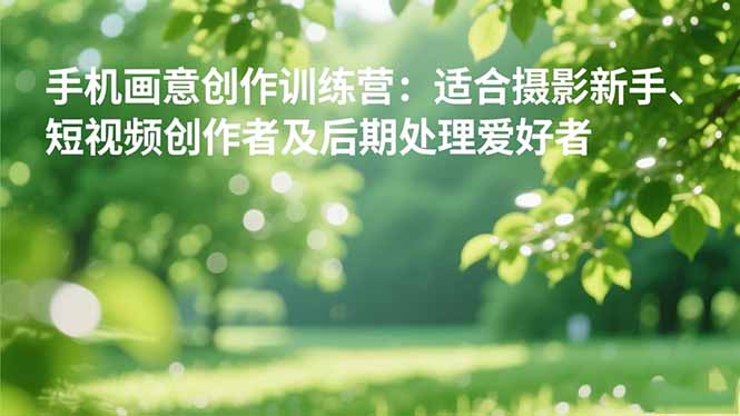 手机摄影之画意创作训练营:适合摄影新手、短视频创作者及后期处理爱好者-爱搞米