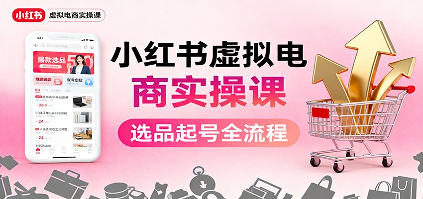小红书虚拟电商实操课：选品起号+AI 内容创作+店铺运营+引流私域+自动化发笔记-爱搞米