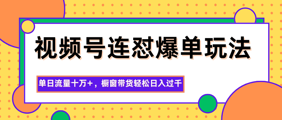 视频号连怼爆单玩法,单日流量十万+,橱窗带货轻松日入过千-爱搞米