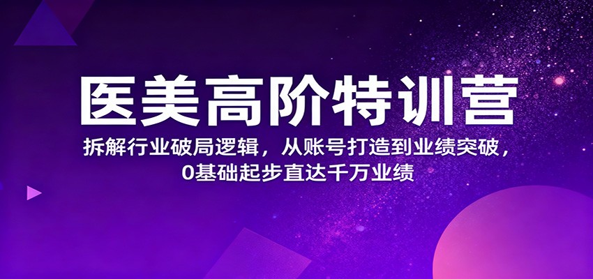 医美高阶特训营,拆解行业破局逻辑,从账号打造到业绩突破,0基础起步直达千万业绩-爱搞米