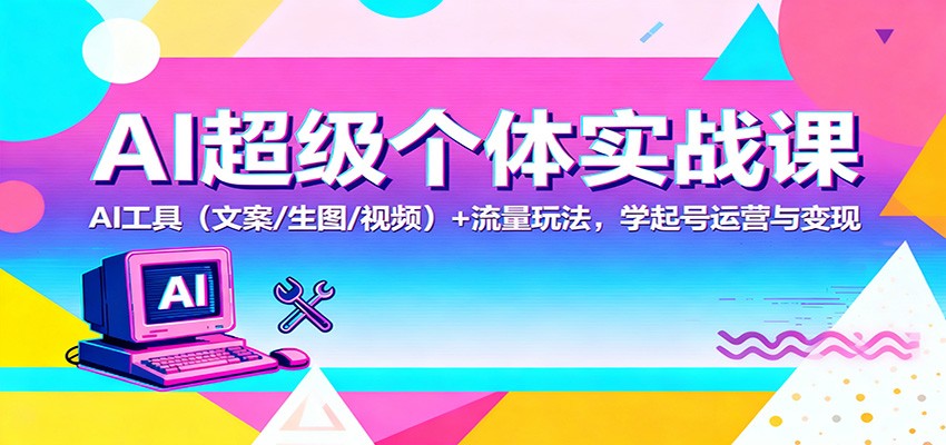 AI超级个体实战课：AI 工具(文案/生图/视频)+ 流量玩法，学起号运营与变现-爱搞米