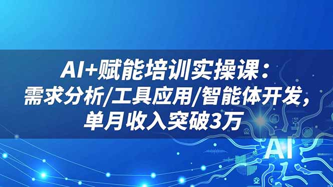 AI+赋能培训实操课：需求分析/工具应用/智能体开发，单月收入突破3万-爱搞米