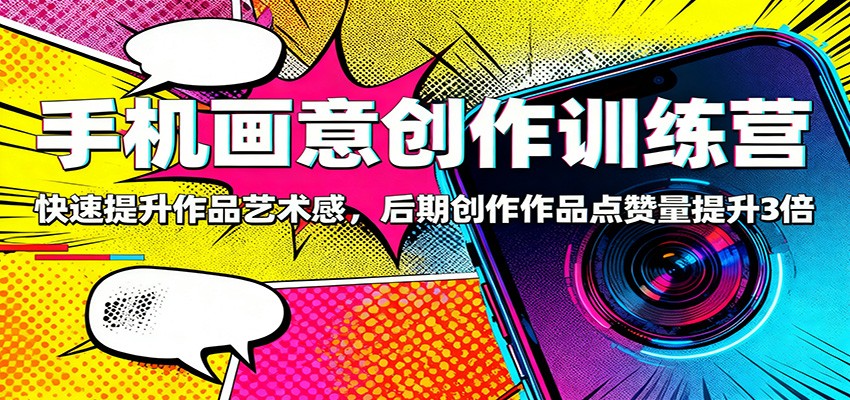 手机画意创作训练营：快速提升作品艺术感，后期创作作品点赞量提升3倍-爱搞米