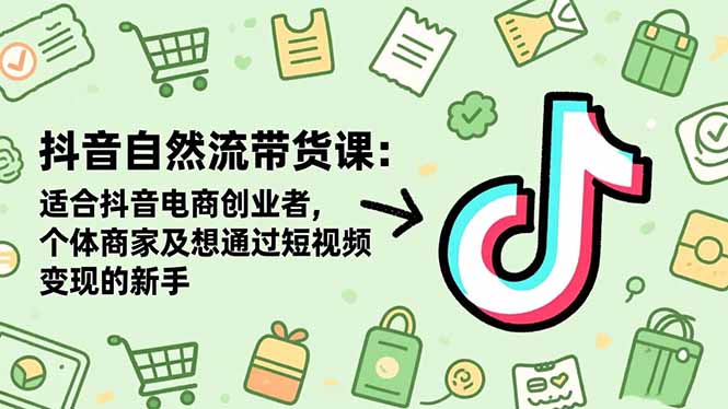 抖音自然流带货课：适合抖音电商创业者,个体商家及想通过短视频变现的新手-爱搞米