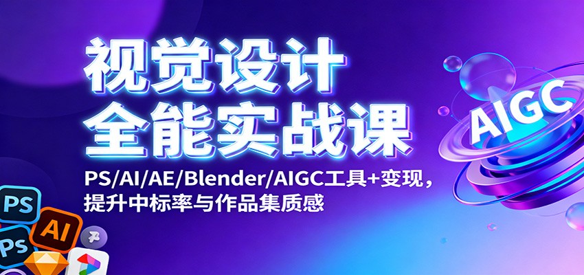 视觉设计全能实战课：PS/AI/AE/Blender/AIGC工具+变现，提升中标率与作品集质感-爱搞米