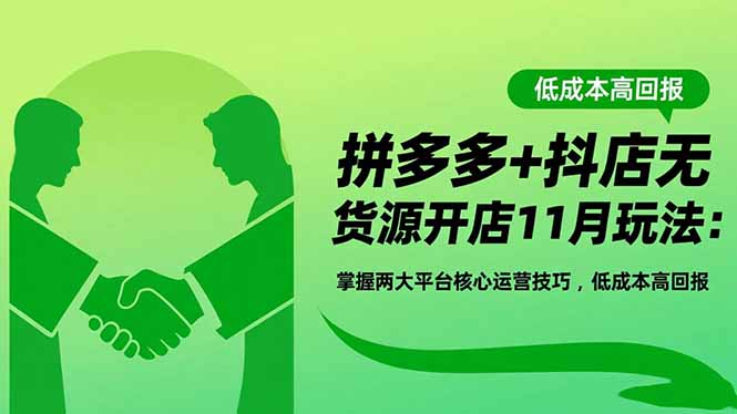 拼多多+抖店无货源开店11月玩法：掌握两大平台核心运营技巧，低成本高回报-爱搞米