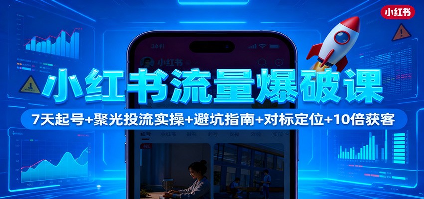 小红书流量爆破课：7天起号+聚光投流实操+避坑指南+对标定位+10倍获客-爱搞米