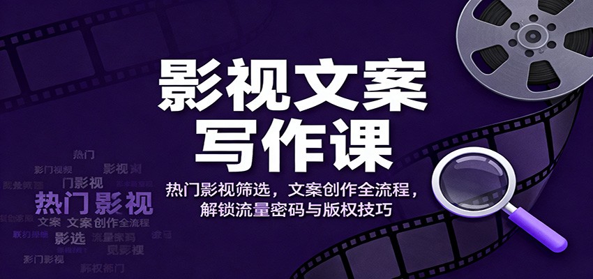 影视文案写作课:热门影视筛选,文案创作全流程,解锁流量密码与版权技巧-爱搞米