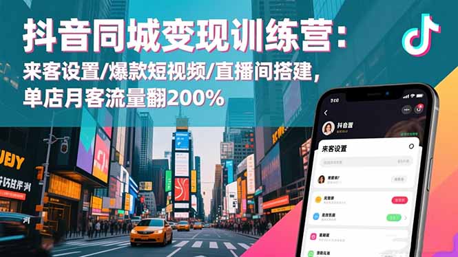 抖音同城变现训练营:来客设置/爆款短视频/直播间搭建,单店月客流量翻200%-爱搞米