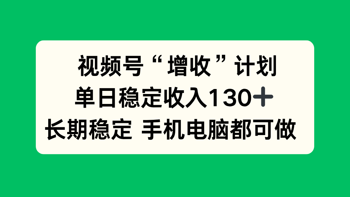 视频号“增收”计划，单日稳定收入130十，长期稳定 手机电脑都可做！-爱搞米