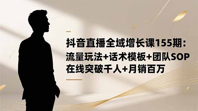 抖音直播全域增长课155期：流量玩法+话术模板+团队SOP，在线突破千人+...-爱搞米