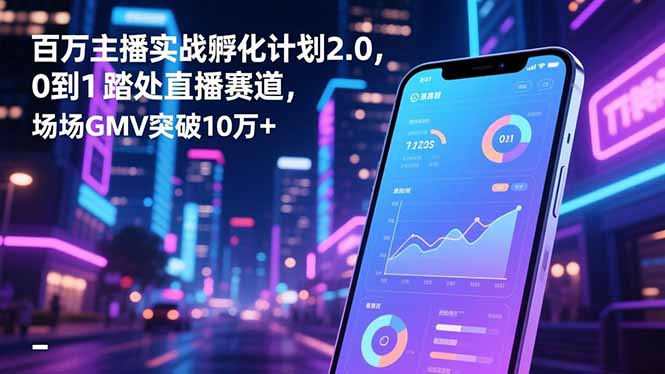 百万主播实战孵化计划2.0,0到1踏入直播赛道,场均GMV突破10万+-爱搞米