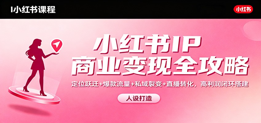 小红书IP商业变现全攻略：定位跃迁+爆款流量+私域裂变+直播转化，高利润闭环搭建-爱搞米