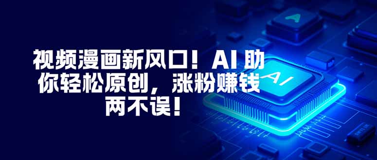 视频漫画新风口！AI 助你轻松原创，涨粉赚钱两不误！-爱搞米