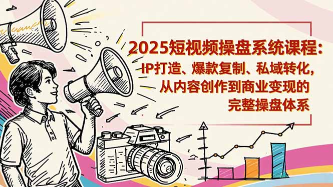 2025短视频操盘线下课程：IP打造、爆款复制、私域转化，从内容创作到商业变现的完整操盘体系-爱搞米