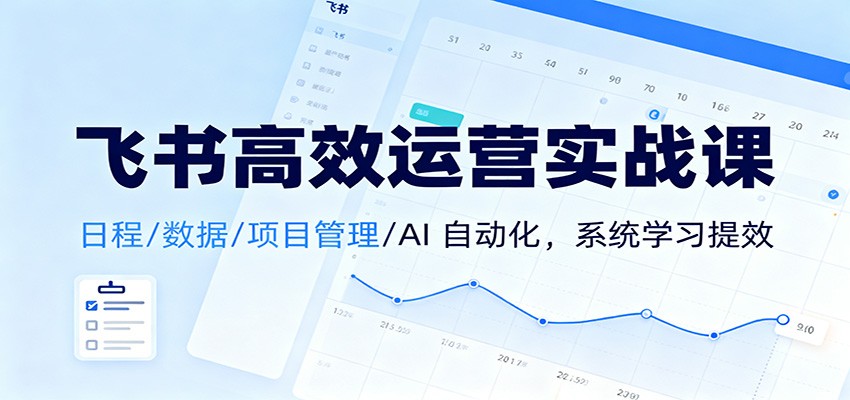 飞书高效运营实战课：日程/数据/项目管理/AI 自动化，系统学习提效-爱搞米