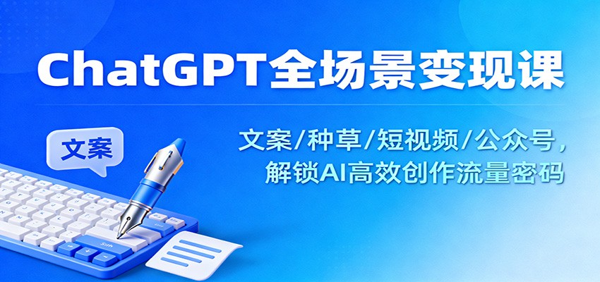ChatGPT全场景变现课：文案/种草/短视频/公众号，解锁AI高效创作流量密码-爱搞米