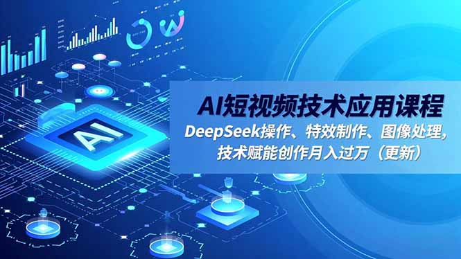 AI短视频技术应用课程，DeepSeek操作、特效制作、图像处理，技术赋能创作月入过万(更新-爱搞米