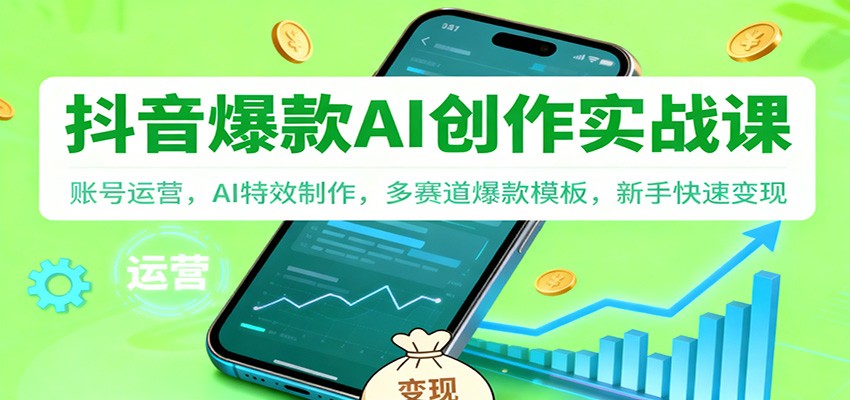 抖音AI爆款创作实战课：账号运营，AI特效制作，多赛道爆款模板，新手快速变现-爱搞米