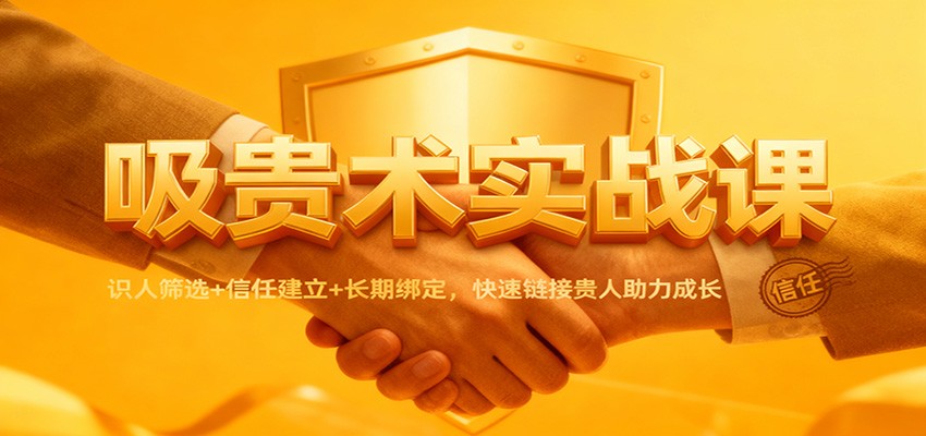吸贵术实战课：识人筛选+信任建立+长期绑定，快速链接贵人助力成长-爱搞米