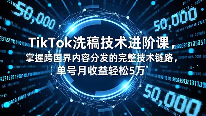 TikTok洗稿技术进阶课，掌握跨国界内容分发的完整技术链路，单号月收益轻松5万-爱搞米