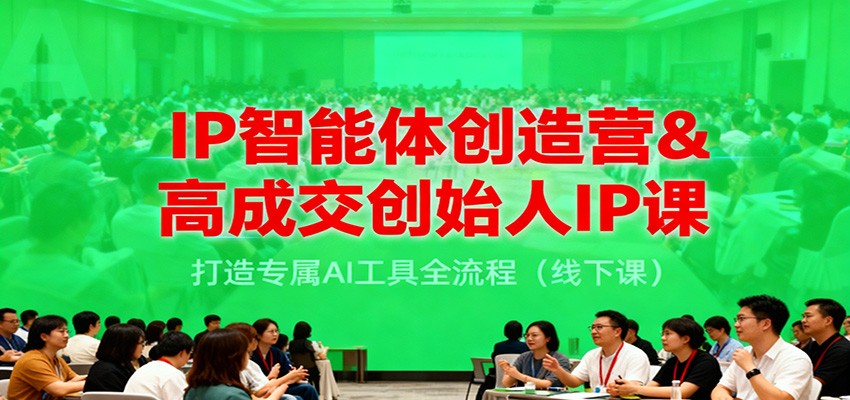 IP智能体创造营&高成交创始人IP课，打造专属AI工具全流程(线下课)-爱搞米