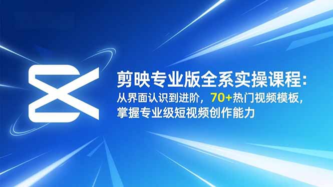 剪映专业版全系实操课程：从界面认识到进阶，70+热门视频模板，掌握专业级短视频创作能力-爱搞米