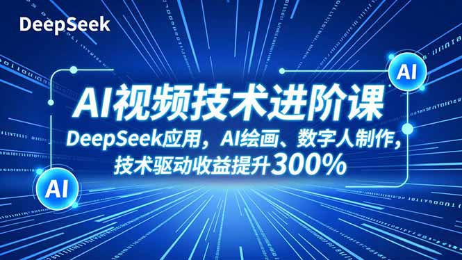 AI视频技术进阶课，DeepSeek应用、AI绘画、数字人制作，技术驱动收益提升300%-爱搞米